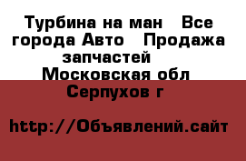 Турбина на ман - Все города Авто » Продажа запчастей   . Московская обл.,Серпухов г.
